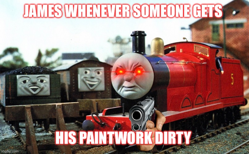 James The Red Engine | JAMES WHENEVER SOMEONE GETS; HIS PAINTWORK DIRTY | image tagged in thomas the tank engine | made w/ Imgflip meme maker