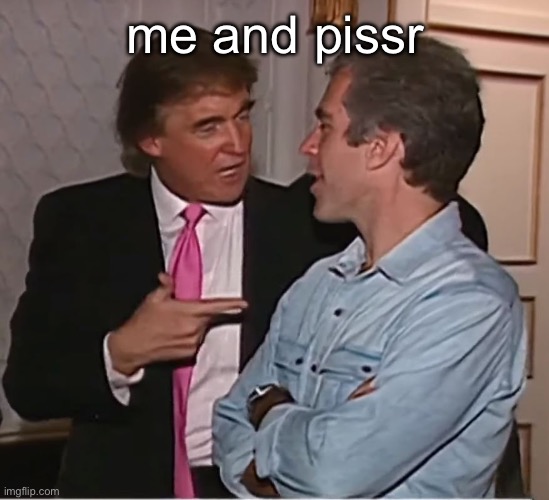 trump epstein party | me and pissr | image tagged in trump epstein party | made w/ Imgflip meme maker