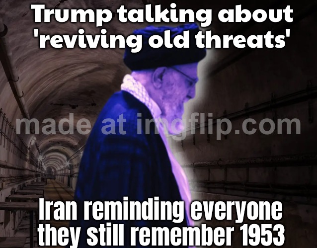 Trump talking about 'reviving old threats'; Iran reminding everyone they still remember 1953 | Trump talking about 'reviving old threats'; Iran reminding everyone they still remember 1953 | image tagged in ali khamenei,donald trump,world war 3,iranian,iran,foreign policy | made w/ Imgflip meme maker