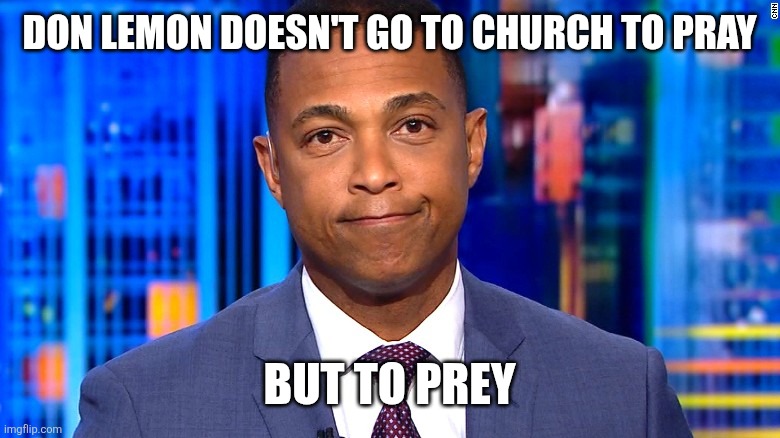 Don Lemon | DON LEMON DOESN'T GO TO CHURCH TO PRAY; BUT TO PREY | image tagged in don lemon | made w/ Imgflip meme maker