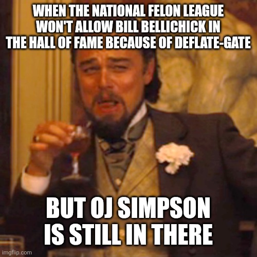 Laughing Leo Meme | WHEN THE NATIONAL FELON LEAGUE WON'T ALLOW BILL BELLICHICK IN THE HALL OF FAME BECAUSE OF DEFLATE-GATE; BUT OJ SIMPSON IS STILL IN THERE | image tagged in memes,laughing leo | made w/ Imgflip meme maker