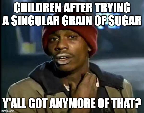 Y'all Got Any More Of That Meme | CHILDREN AFTER TRYING A SINGULAR GRAIN OF SUGAR; Y'ALL GOT ANYMORE OF THAT? | image tagged in memes,y'all got any more of that | made w/ Imgflip meme maker