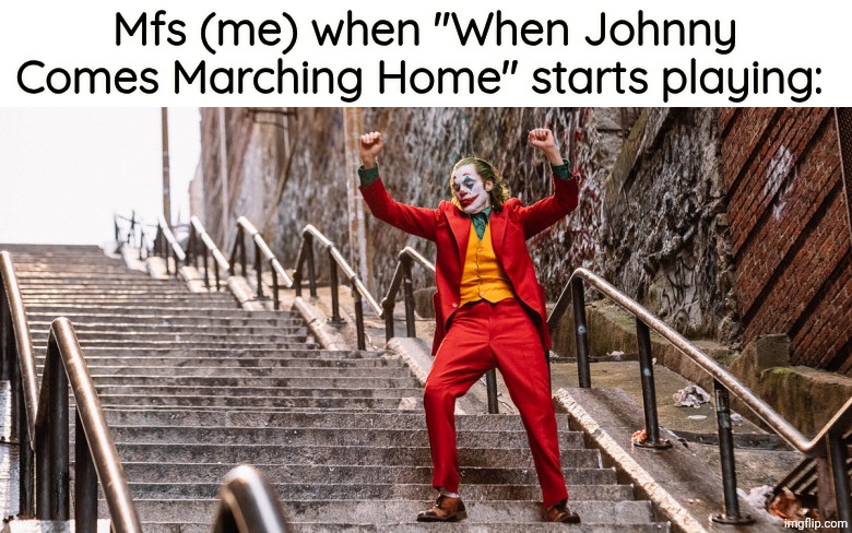 Joker Dance | Mfs (me) when "When Johnny Comes Marching Home" starts playing: | image tagged in joker dance | made w/ Imgflip meme maker
