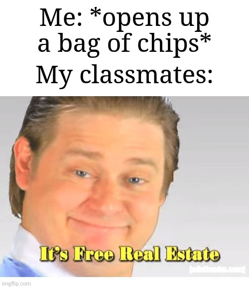 "Gimme some chips" | Me: *opens up a bag of chips*; My classmates: | image tagged in it's free real estate,memes,funny,relatable | made w/ Imgflip meme maker