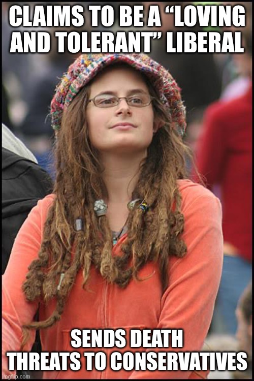 College Liberal | CLAIMS TO BE A “LOVING AND TOLERANT” LIBERAL; SENDS DEATH THREATS TO CONSERVATIVES | image tagged in memes,college liberal | made w/ Imgflip meme maker