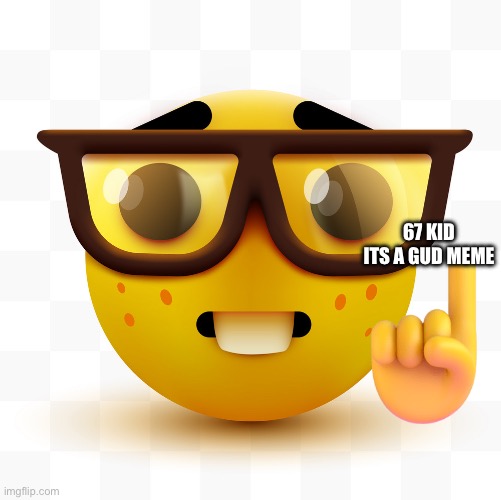 Nerd pointing up | 67 KID ITS A GUD MEME | image tagged in nerd pointing up | made w/ Imgflip meme maker