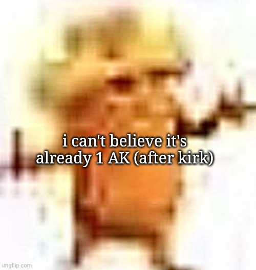 the years fly by | i can't believe it's already 1 AK (after kirk) | image tagged in the lowrax | made w/ Imgflip meme maker
