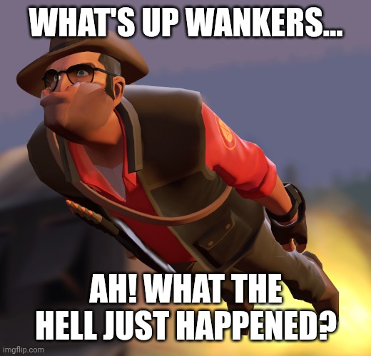 TF2 sniper cruise missle | WHAT'S UP WANKERS... AH! WHAT THE HELL JUST HAPPENED? | image tagged in tf2 sniper cruise missle | made w/ Imgflip meme maker