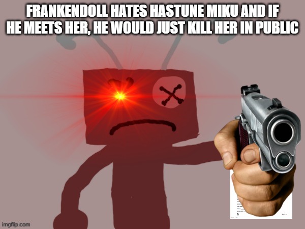 Don't ask | FRANKENDOLL HATES HASTUNE MIKU AND IF HE MEETS HER, HE WOULD JUST KILL HER IN PUBLIC | image tagged in frankendoll sentences you to 9-5,frankendoll | made w/ Imgflip meme maker