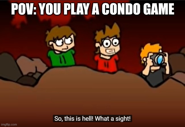 So this is Hell | POV: YOU PLAY A CONDO GAME | image tagged in so this is hell | made w/ Imgflip meme maker