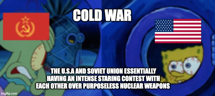 Spongebob Level Psycological Warfare | COLD WAR; THE U.S.A AND SOVIET UNION ESSENTIALLY HAVING AN INTENSE STARING CONTEST WITH EACH OTHER OVER PURPOSELESS NUCLEAR WEAPONS | image tagged in history,cold war,spongebob,funny | made w/ Imgflip meme maker