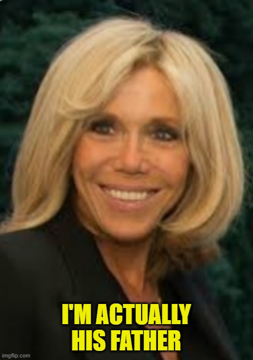 Brigitte Macron | I'M ACTUALLY HIS FATHER | image tagged in brigitte macron | made w/ Imgflip meme maker