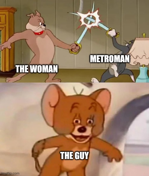 Tom and Spike fighting | THE WOMAN METROMAN THE GUY | image tagged in tom and spike fighting | made w/ Imgflip meme maker