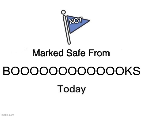 I love books so bad~ | NOT; BOOOOOOOOOOOOKS | image tagged in memes,marked safe from | made w/ Imgflip meme maker