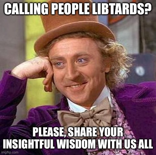 Creepy Condescending Wonka Meme | CALLING PEOPLE LIBTARDS? PLEASE, SHARE YOUR INSIGHTFUL WISDOM WITH US ALL | image tagged in memes,creepy condescending wonka | made w/ Imgflip meme maker