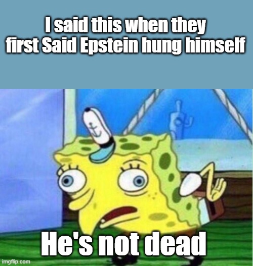 Wait & see | I said this when they first Said Epstein hung himself; He's not dead | image tagged in memes,mocking spongebob | made w/ Imgflip meme maker