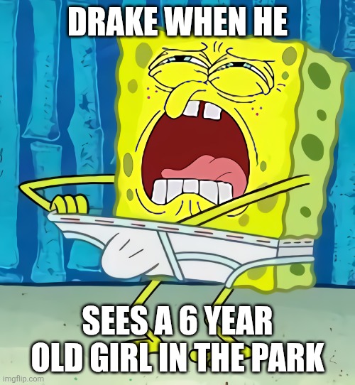 Drake when 6 year old girl | DRAKE WHEN HE; SEES A 6 YEAR OLD GIRL IN THE PARK | image tagged in spongebob fapping | made w/ Imgflip meme maker