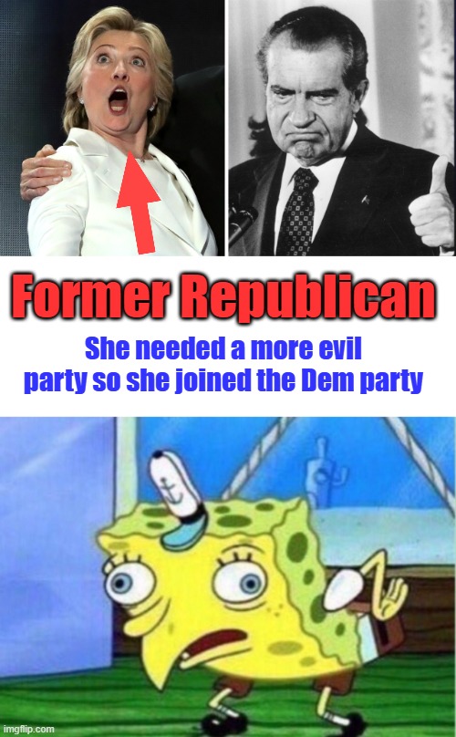 How many of you kids knew Hill was a republican ? And Watergate lawyer | Former Republican; She needed a more evil party so she joined the Dem party | image tagged in memes,mocking spongebob | made w/ Imgflip meme maker