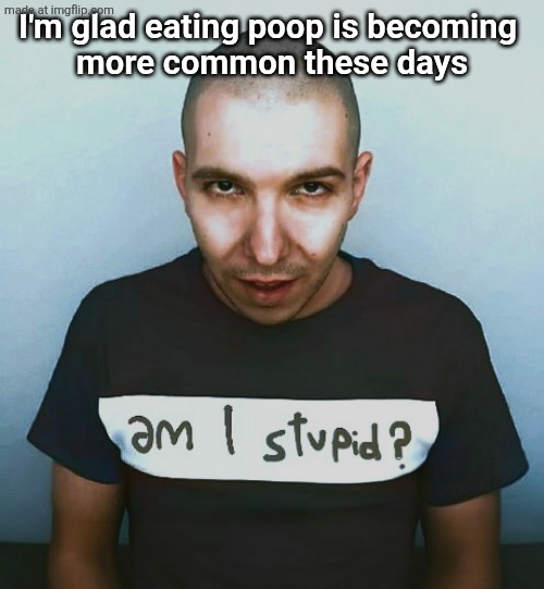 two steps ahead | I'm glad eating poop is becoming 
more common these days | image tagged in two steps ahead | made w/ Imgflip meme maker