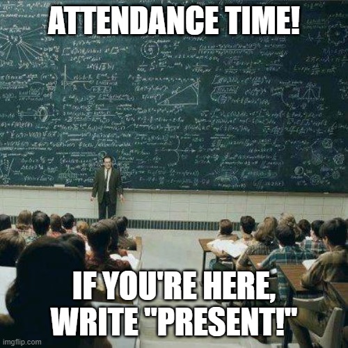 School | ATTENDANCE TIME! IF YOU'RE HERE, WRITE "PRESENT!" | image tagged in school | made w/ Imgflip meme maker
