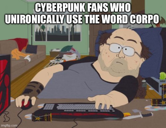 “CORpOs” | CYBERPUNK FANS WHO UNIRONICALLY USE THE WORD CORPO | image tagged in memes,rpg fan | made w/ Imgflip meme maker