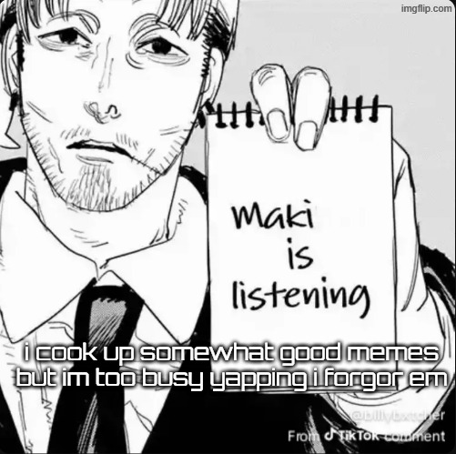 Maki is listening | i cook up somewhat good memes but im too busy yapping i forgor em | image tagged in maki is listening | made w/ Imgflip meme maker