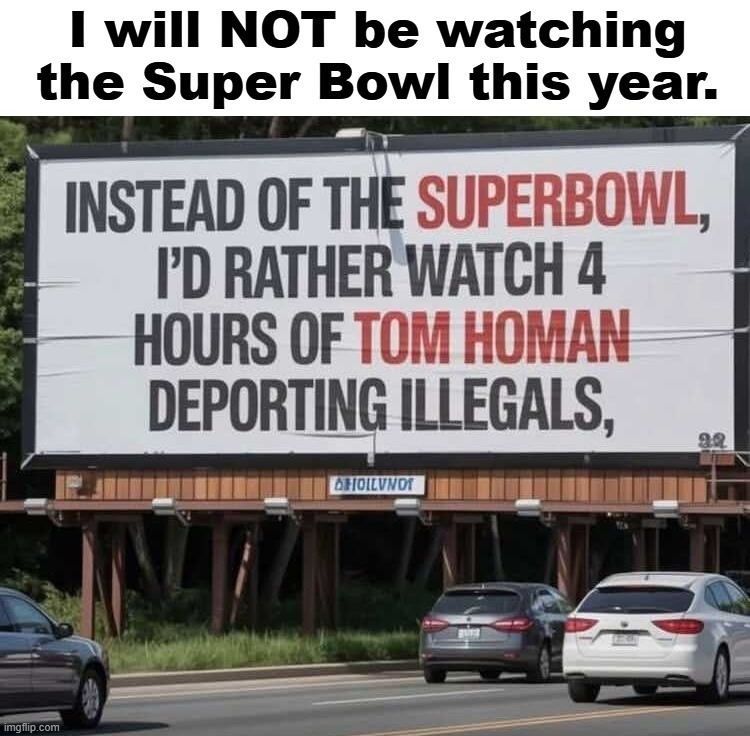 Now THIS is entertainment. | image tagged in entertainment,super bowl,tom homan,deportation,let's play border patrol,wetbacks | made w/ Imgflip meme maker