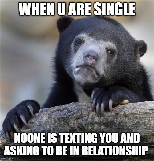 fun | WHEN U ARE SINGLE; NOONE IS TEXTING YOU AND ASKING TO BE IN RELATIONSHIP | image tagged in memes,confession bear | made w/ Imgflip meme maker