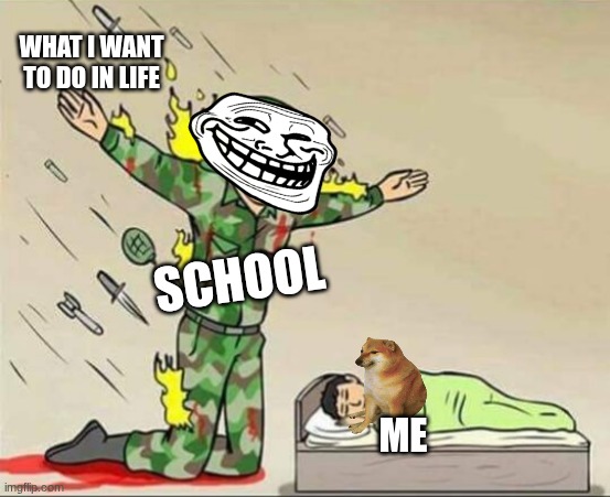 school | WHAT I WANT TO DO IN LIFE; SCHOOL; ME | image tagged in soldier protecting sleeping child | made w/ Imgflip meme maker