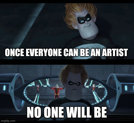 GenAI art businesses vengeance | ONCE EVERYONE CAN BE AN ARTIST; NO ONE WILL BE | image tagged in no one will be | made w/ Imgflip meme maker