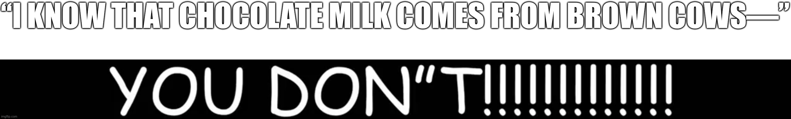 The original sin… | “I KNOW THAT CHOCOLATE MILK COMES FROM BROWN COWS—” | image tagged in you don t,milk,cow,chocolate milk | made w/ Imgflip meme maker