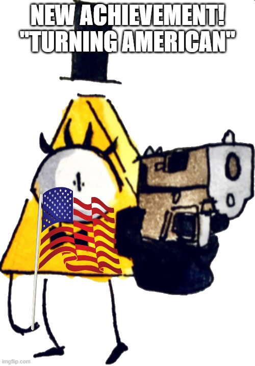 american bill cipher | NEW ACHIEVEMENT!
"TURNING AMERICAN" | image tagged in bill cipher with gun | made w/ Imgflip meme maker