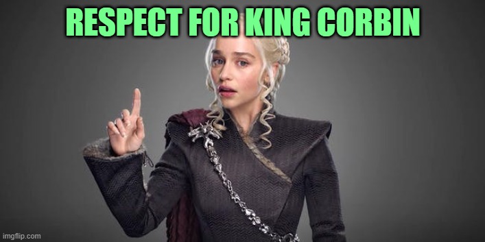 daenerys  | RESPECT FOR KING CORBIN | image tagged in daenerys | made w/ Imgflip meme maker