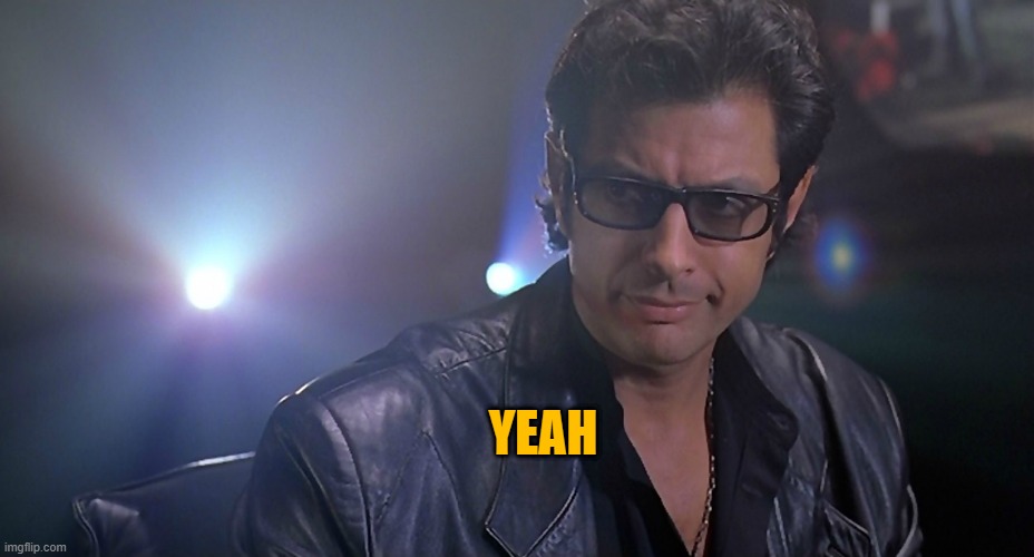 Jeff goldblum Jurassic park | YEAH | image tagged in jeff goldblum jurassic park | made w/ Imgflip meme maker