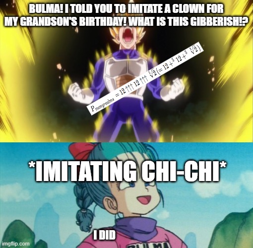 Uh... If you say so | BULMA! I TOLD YOU TO IMITATE A CLOWN FOR MY GRANDSON'S BIRTHDAY! WHAT IS THIS GIBBERISH!? *IMITATING CHI-CHI*; I DID | image tagged in that's my bulma,gloating bulma | made w/ Imgflip meme maker