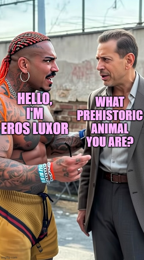 Eros Luxor and Jeff Goldblum AI image | WHAT PREHISTORIC ANIMAL YOU ARE? HELLO, I'M EROS LUXOR | made w/ Imgflip meme maker