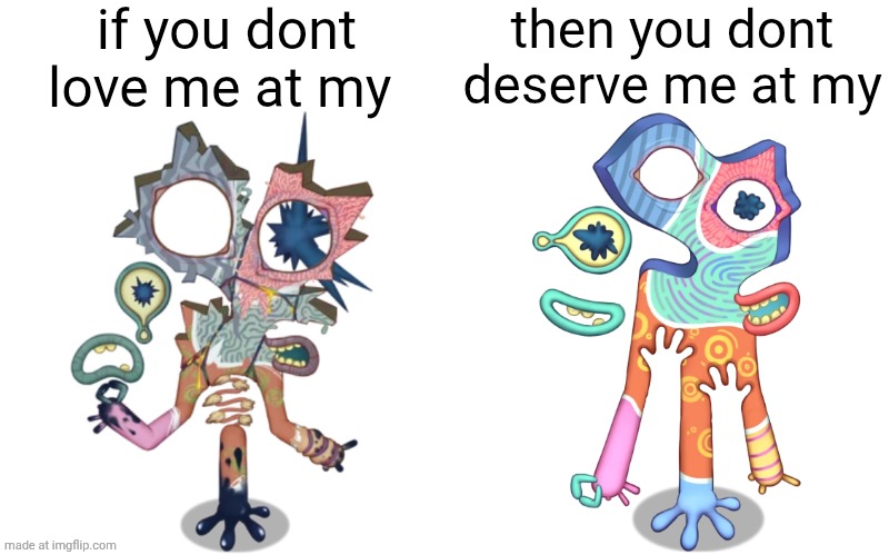 if you dont love me at my; then you dont deserve me at my | image tagged in funny,memes,msm | made w/ Imgflip meme maker