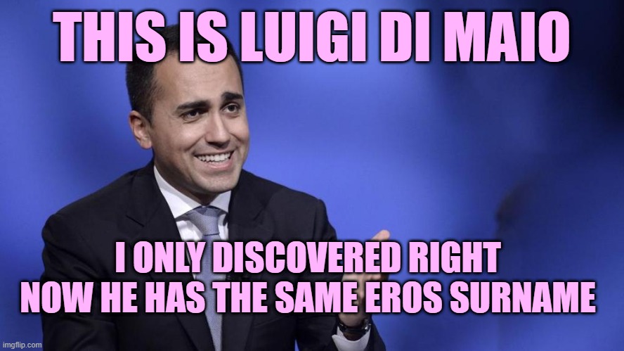 Luigi Di Maio/Eros Di Maio | THIS IS LUIGI DI MAIO; I ONLY DISCOVERED RIGHT NOW HE HAS THE SAME EROS SURNAME | image tagged in di maio | made w/ Imgflip meme maker