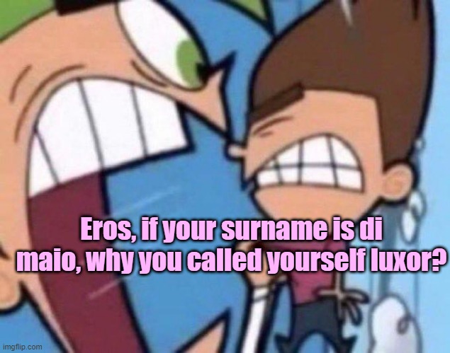 Cosmo yelling at timmy | Eros, if your surname is di maio, why you called yourself luxor? | image tagged in cosmo yelling at timmy | made w/ Imgflip meme maker