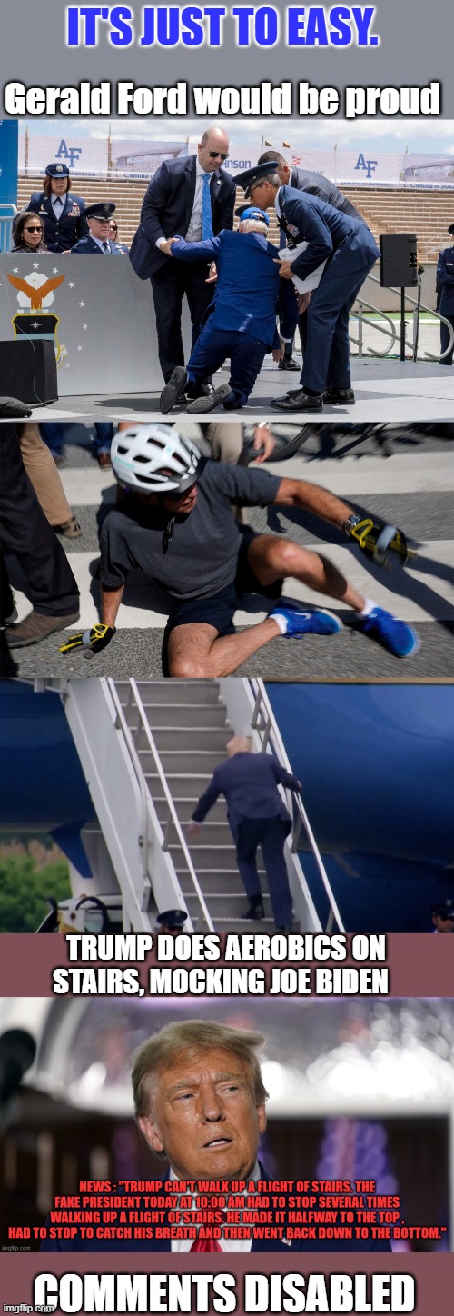 IT'S JUST TO EASY. Gerald Ford would be proud; TRUMP DOES AEROBICS ON STAIRS, MOCKING JOE BIDEN; COMMENTS DISABLED | made w/ Imgflip meme maker