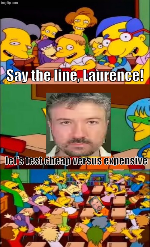 of course this guy | Say the line, Laurence! let's test cheap versus expensive | image tagged in say the line bart simpsons | made w/ Imgflip meme maker
