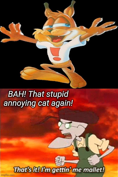 Eustace Bagge does NOT like Bubsy! | BAH! That stupid annoying cat again! | image tagged in that's it i'm gettin' me mallet,bubsy,bubsy sucks,video games | made w/ Imgflip meme maker