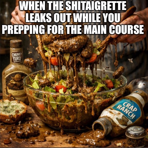 Tossing Salad Mishaps | WHEN THE SHITAIGRETTE LEAKS OUT WHILE YOU PREPPING FOR THE MAIN COURSE | image tagged in salad tosding | made w/ Imgflip meme maker