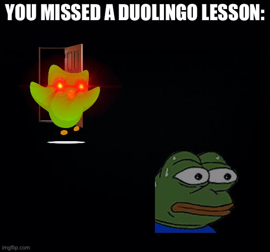 Black background | YOU MISSED A DUOLINGO LESSON: | image tagged in black background | made w/ Imgflip meme maker