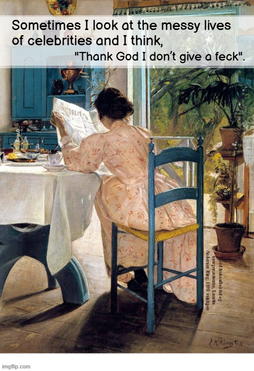 indeed | Sometimes I look at the messy lives
of celebrities and I think, "Thank God I don’t give a feck". Ved frokostbordet og morgenaviserne, Laurits Andersen Ring, 1898: minkpen | image tagged in art memes,celebrities,famous,antisocial,misanthropy | made w/ Imgflip meme maker
