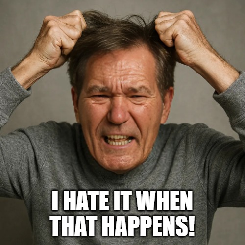 WHY! | I HATE IT WHEN THAT HAPPENS! | image tagged in why | made w/ Imgflip meme maker