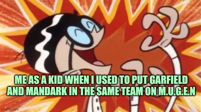Mugen is funny. I suggest it to you | ME AS A KID WHEN I USED TO PUT GARFIELD AND MANDARK IN THE SAME TEAM ON M.U.G.E.N | image tagged in mandark | made w/ Imgflip meme maker