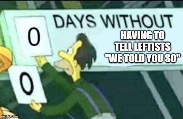 0 days without (Lenny, Simpsons) | HAVING TO TELL LEFTISTS "WE TOLD YOU SO" | image tagged in 0 days without lenny simpsons | made w/ Imgflip meme maker