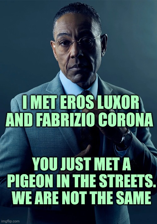 We are not the same | I MET EROS LUXOR AND FABRIZIO CORONA; YOU JUST MET A PIGEON IN THE STREETS. WE ARE NOT THE SAME | image tagged in we are not the same | made w/ Imgflip meme maker