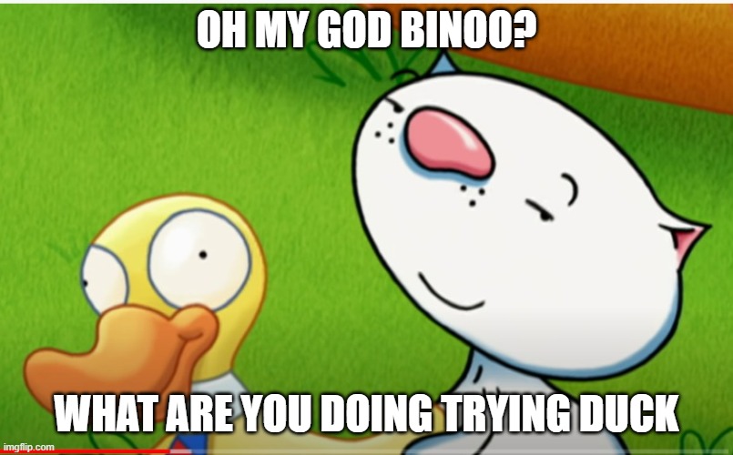 JUST DUCK | OH MY GOD BINOO? WHAT ARE YOU DOING TRYING DUCK | image tagged in lenny face binoo with mr duck | made w/ Imgflip meme maker